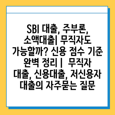 SBI 대출, 주부론, 소액대출| 무직자도 가능할까? 신용 점수 기준 완벽 정리 |  무직자 대출, 신용대출, 저신용자 대출