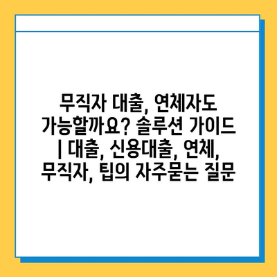 무직자 대출, 연체자도 가능할까요? 솔루션 가이드 | 대출, 신용대출, 연체, 무직자, 팁