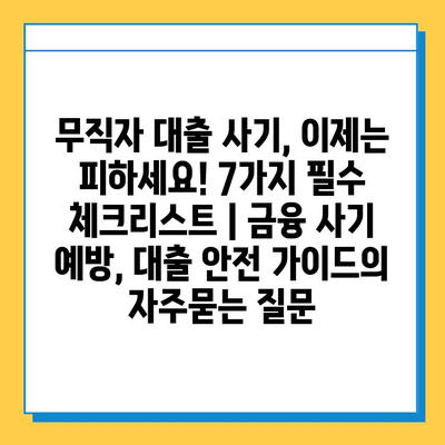 무직자 대출 사기, 이제는 피하세요! 7가지 필수 체크리스트 | 금융 사기 예방, 대출 안전 가이드