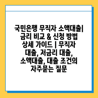 국민은행 무직자 소액대출| 금리 비교 & 신청 방법 상세 가이드 | 무직자 대출, 저금리 대출, 소액대출, 대출 조건