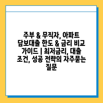 주부 & 무직자, 아파트 담보대출 한도 & 금리 비교 가이드 | 최저금리, 대출 조건, 성공 전략