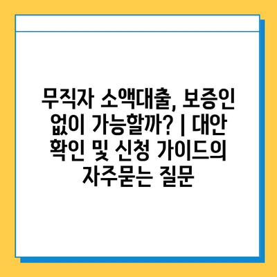 무직자 소액대출, 보증인 없이 가능할까? | 대안 확인 및 신청 가이드