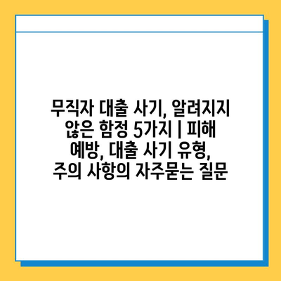 무직자 대출 사기, 알려지지 않은 함정 5가지 | 피해 예방, 대출 사기 유형, 주의 사항