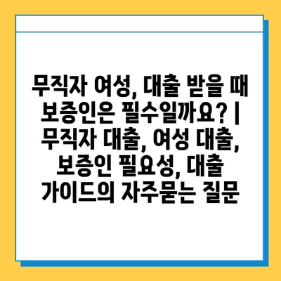 무직자 여성, 대출 받을 때 보증인은 필수일까요? | 무직자 대출, 여성 대출, 보증인 필요성, 대출 가이드