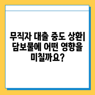 무직자 대출 중도 상환 시 담보물 영향| 알아야 할 중요 정보 | 대출, 상환, 담보, 영향, 조건