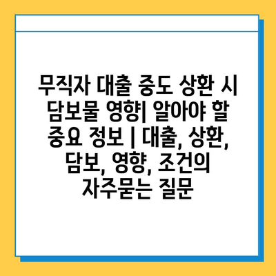 무직자 대출 중도 상환 시 담보물 영향| 알아야 할 중요 정보 | 대출, 상환, 담보, 영향, 조건