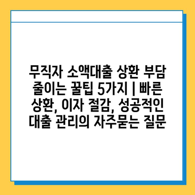 무직자 소액대출 상환 부담 줄이는 꿀팁 5가지 | 빠른 상환, 이자 절감, 성공적인 대출 관리