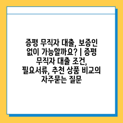 증평 무직자 대출, 보증인 없이 가능할까요? | 증평 무직자 대출 조건, 필요서류, 추천 상품 비교