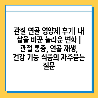 관절 연골 영양제 후기| 내 삶을 바꾼 놀라운 변화 | 관절 통증, 연골 재생, 건강 기능 식품