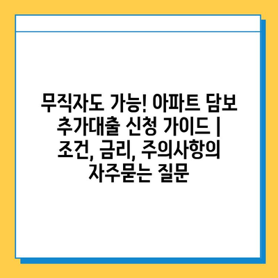 무직자도 가능! 아파트 담보 추가대출 신청 가이드 | 조건, 금리, 주의사항