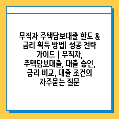 무직자 주택담보대출 한도 & 금리 획득 방법| 성공 전략 가이드 | 무직자, 주택담보대출, 대출 승인, 금리 비교, 대출 조건