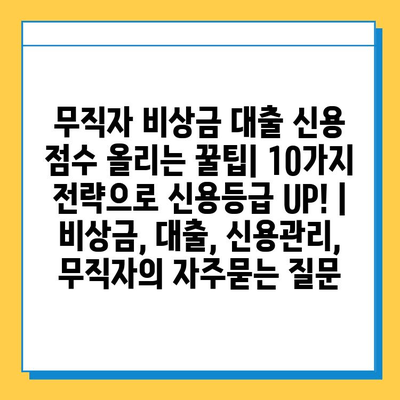 무직자 비상금 대출 신용 점수 올리는 꿀팁| 10가지 전략으로 신용등급 UP! | 비상금, 대출, 신용관리, 무직자