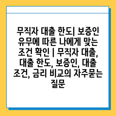 무직자 대출 한도| 보증인 유무에 따른 나에게 맞는 조건 확인 | 무직자 대출, 대출 한도, 보증인, 대출 조건, 금리 비교