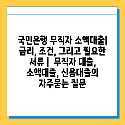 국민은행 무직자 소액대출| 금리, 조건, 그리고 필요한 서류 |  무직자 대출, 소액대출, 신용대출