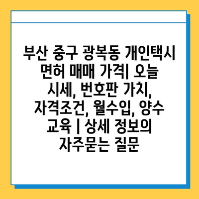 부산 중구 광복동 개인택시 면허 매매 가격| 오늘 시세, 번호판 가치, 자격조건, 월수입, 양수 교육 | 상세 정보