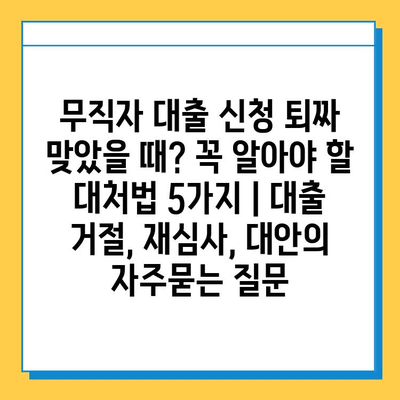 무직자 대출 신청 퇴짜 맞았을 때? 꼭 알아야 할 대처법 5가지 | 대출 거절, 재심사, 대안