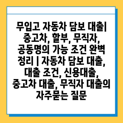 무입고 자동차 담보 대출| 중고차, 할부, 무직자, 공동명의 가능 조건 완벽 정리 | 자동차 담보 대출, 대출 조건, 신용대출, 중고차 대출, 무직자 대출