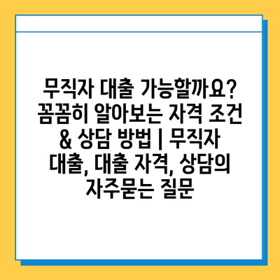 무직자 대출 가능할까요? 꼼꼼히 알아보는 자격 조건 & 상담 방법 | 무직자 대출, 대출 자격, 상담