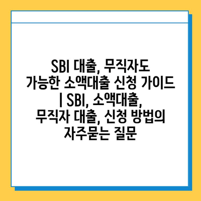 SBI 대출, 무직자도 가능한 소액대출 신청 가이드 | SBI, 소액대출, 무직자 대출, 신청 방법