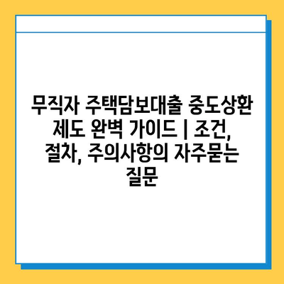 무직자 주택담보대출 중도상환 제도 완벽 가이드 | 조건, 절차, 주의사항