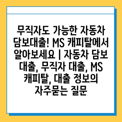 무직자도 가능한 자동차 담보대출! MS 캐피탈에서 알아보세요 | 자동차 담보 대출, 무직자 대출, MS 캐피탈, 대출 정보