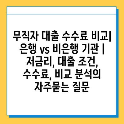 무직자 대출 수수료 비교| 은행 vs 비은행 기관 | 저금리, 대출 조건, 수수료, 비교 분석