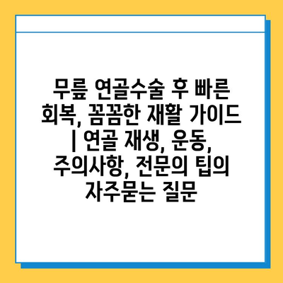 무릎 연골수술 후 빠른 회복, 꼼꼼한 재활 가이드 | 연골 재생, 운동, 주의사항, 전문의 팁