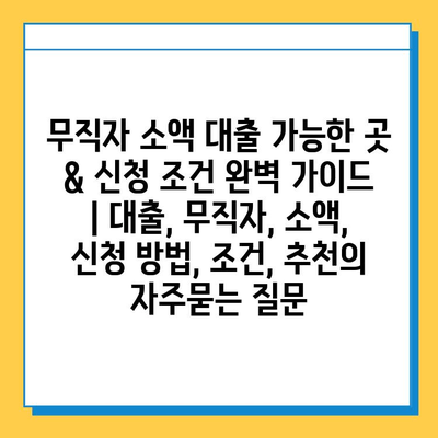 무직자 소액 대출 가능한 곳 & 신청 조건 완벽 가이드 | 대출, 무직자, 소액, 신청 방법, 조건, 추천