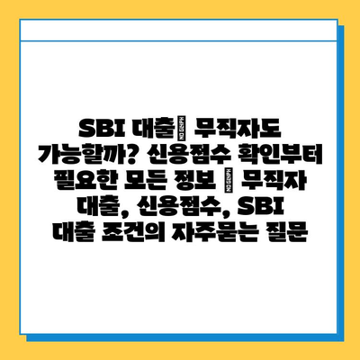 SBI 대출| 무직자도 가능할까? 신용점수 확인부터 필요한 모든 정보 | 무직자 대출, 신용점수, SBI 대출 조건