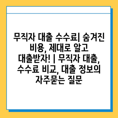 무직자 대출 수수료| 숨겨진 비용, 제대로 알고 대출받자! | 무직자 대출, 수수료 비교, 대출 정보