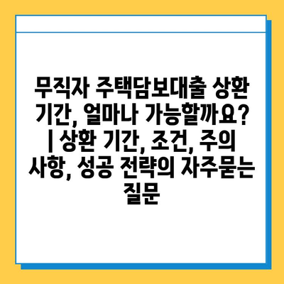 무직자 주택담보대출 상환 기간, 얼마나 가능할까요? | 상환 기간, 조건, 주의 사항, 성공 전략