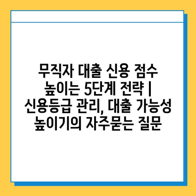 무직자 대출 신용 점수 높이는 5단계 전략 | 신용등급 관리, 대출 가능성 높이기