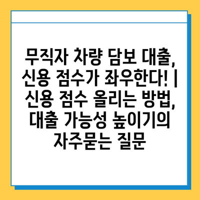 무직자 차량 담보 대출, 신용 점수가 좌우한다! | 신용 점수 올리는 방법, 대출 가능성 높이기