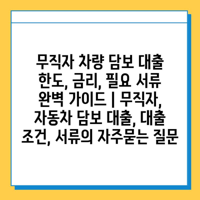 무직자 차량 담보 대출 한도, 금리, 필요 서류 완벽 가이드 | 무직자, 자동차 담보 대출, 대출 조건, 서류