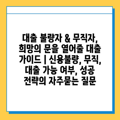 대출 불량자 & 무직자, 희망의 문을 열어줄 대출 가이드 | 신용불량, 무직, 대출 가능 여부, 성공 전략