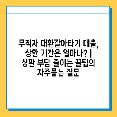 무직자 대환갈아타기 대출, 상환 기간은 얼마나? |  상환 부담 줄이는 꿀팁