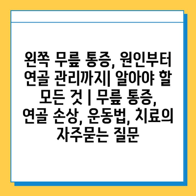 왼쪽 무릎 통증, 원인부터 연골 관리까지| 알아야 할 모든 것 | 무릎 통증, 연골 손상, 운동법, 치료