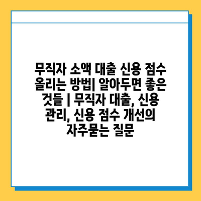 무직자 소액 대출 신용 점수 올리는 방법| 알아두면 좋은 것들 | 무직자 대출, 신용 관리, 신용 점수 개선