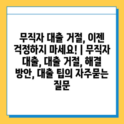 무직자 대출 거절, 이젠 걱정하지 마세요! | 무직자 대출, 대출 거절, 해결 방안, 대출 팁