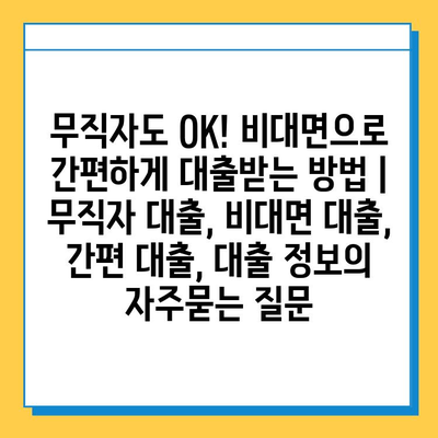 무직자도 OK! 비대면으로 간편하게 대출받는 방법 | 무직자 대출, 비대면 대출, 간편 대출, 대출 정보