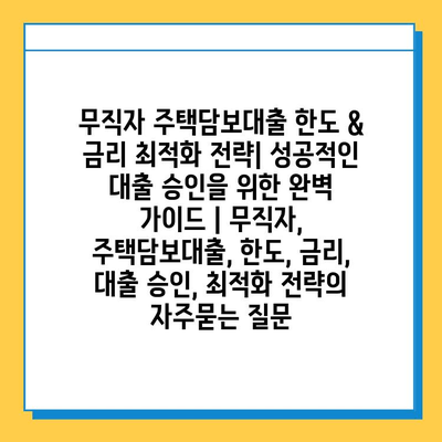 무직자 주택담보대출 한도 & 금리 최적화 전략| 성공적인 대출 승인을 위한 완벽 가이드 | 무직자, 주택담보대출, 한도, 금리, 대출 승인, 최적화 전략