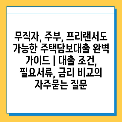 무직자, 주부, 프리랜서도 가능한 주택담보대출 완벽 가이드 | 대출 조건, 필요서류, 금리 비교