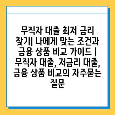 무직자 대출 최저 금리 찾기| 나에게 맞는 조건과 금융 상품 비교 가이드 | 무직자 대출, 저금리 대출, 금융 상품 비교