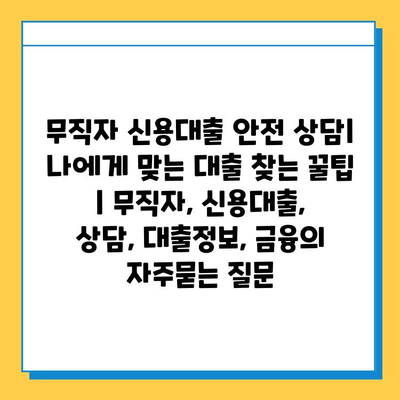 무직자 신용대출 안전 상담| 나에게 맞는 대출 찾는 꿀팁 | 무직자, 신용대출, 상담, 대출정보, 금융