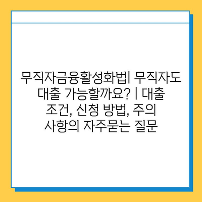 무직자금융활성화법| 무직자도 대출 가능할까요? | 대출 조건, 신청 방법, 주의 사항