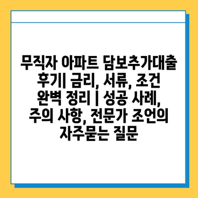 무직자 아파트 담보추가대출 후기| 금리, 서류, 조건 완벽 정리 | 성공 사례, 주의 사항, 전문가 조언