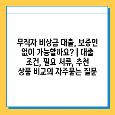 무직자 비상금 대출, 보증인 없이 가능할까요? | 대출 조건, 필요 서류, 추천 상품 비교