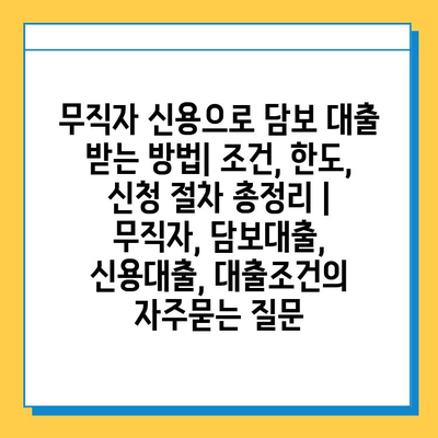 무직자 신용으로 담보 대출 받는 방법| 조건, 한도, 신청 절차 총정리 | 무직자, 담보대출, 신용대출, 대출조건