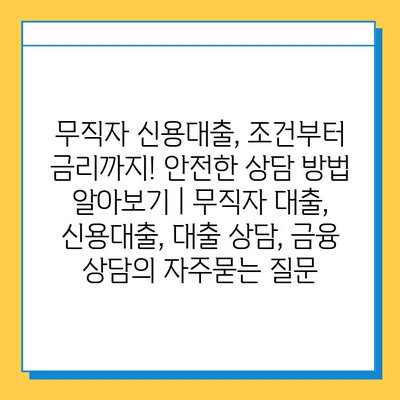 무직자 신용대출, 조건부터 금리까지! 안전한 상담 방법 알아보기 | 무직자 대출, 신용대출, 대출 상담, 금융 상담