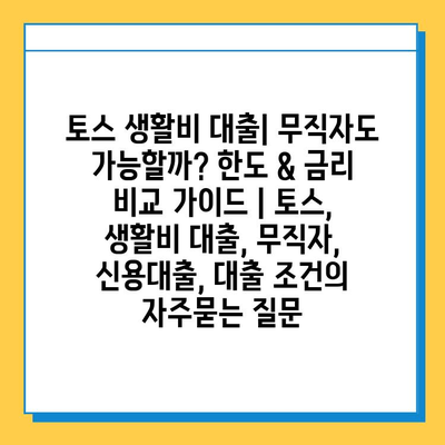 토스 생활비 대출| 무직자도 가능할까? 한도 & 금리 비교 가이드 | 토스, 생활비 대출, 무직자, 신용대출, 대출 조건